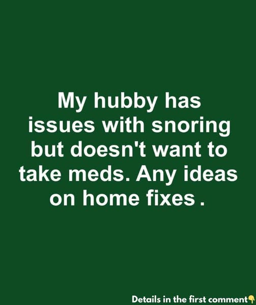 My hubby has issues with snoring but doesn’t want to take meds. Effective home remedies are…